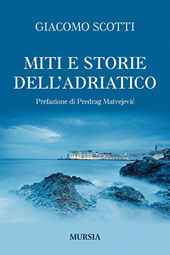 Miti e storie dell'Adriatico: Prefazione di Predrag Matvejević (Uomini, navi e misteri del mare)