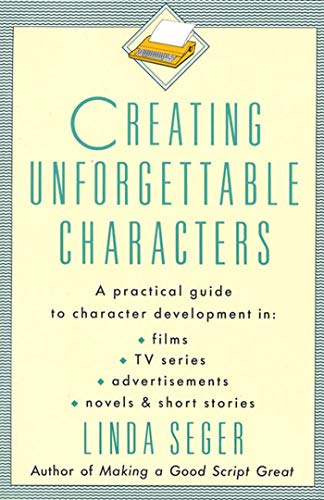 Creating Unforgettable Characters: Practical Guide to Character Development in Films, TV Series, Advertisements, Novels and Short Stories