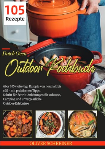 Dutch Oven Outdoor Kochbuch: über 105 vielseitige Rezepte von herzhaft bis süß – mit praktischen Tipps, Schritt-für-Schritt-Anleitungen für zuhause, Camping und unvergessliche Outdoor-Erlebnisse