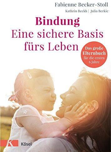Bindung – eine sichere Basis fürs Leben: Das große Elternbuch für die ersten 6 Jahre