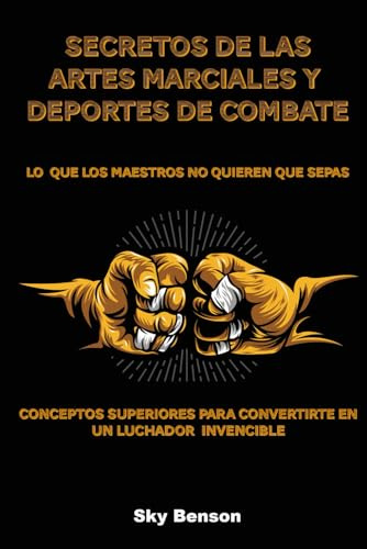 Secretos de las Artes Marciales y Deportes de Combate Lo que los Maestros No Quieren que Sepas: Conceptos Superiores para Convertirte en un Luchador Invencible