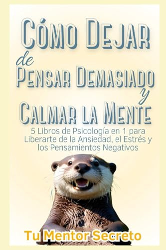 Cómo Dejar de Pensar Demasiado y Calmar la Mente: 5 Libros de Psicología en 1 para Liberarte de la Ansiedad, el Estrés y los Pensamientos Negativos