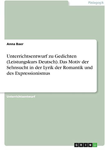 Unterrichtsentwurf zu Gedichten (Leistungskurs Deutsch). Das Motiv der Sehnsucht in der Lyrik der Romantik und des Expressionismus