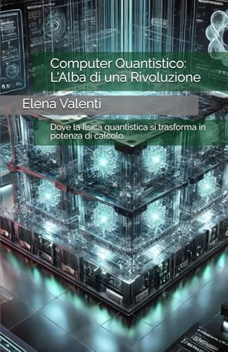 Computer Quantistico: L'Alba di una Rivoluzione: Dove la fisica quantistica si trasforma in potenza di calcolo.