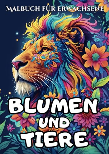 Tier und Blumen Malbuch für Erwachsene und Kinder: Entspannen und Kreativ Sein mit Wunderschönen Tier- und Blumenmotiven: 50+ Einzigartige Designs zum ... und zur Entfaltung der Kreativität