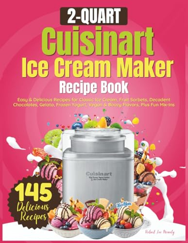 2 Quart Cuisinart Ice Cream Maker Recipe Book: Easy & Delicious Recipes for Classic Ice Cream, Fruit Sorbets, Decadent Chocolates, Gelato, Frozen Yogurt, Vegan & Boozy Flavors, Plus Fun Mix-Ins