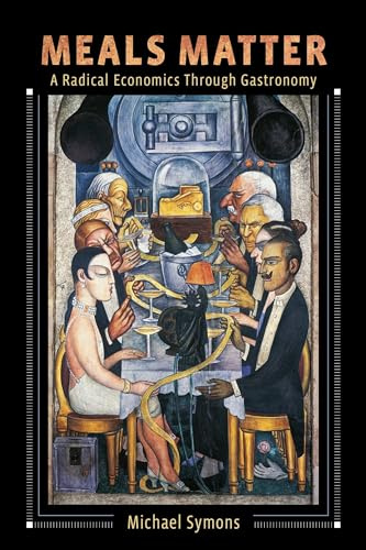 Meals Matter – A Radical Economics Through Gastronomy (Arts and Traditions of the Table: Perspectives on Culinary History)