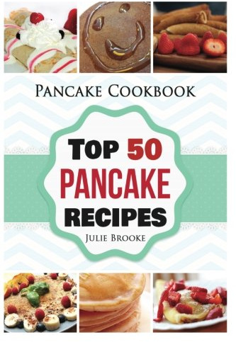 Pancake Cookbook: Top 50 Pancake Recipes (pancakes, waffles, syrup, book, breakfast): Volume 1 (pancakes, protein, abs, waffle, syrup, book, mix, breakfast))