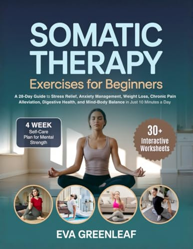 Somatic Therapy Exercises for Beginners: A 28-Day Guide to Stress Relief, Anxiety Management, Weight Loss, Chronic Pain Alleviation, Digestive Health, ... Worksheets (The Restorative Movement Series)