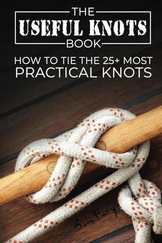 The Useful Knots Book: How to Tie the 25+ Most Practical Rope Knots: How to Tie the 25+ Most Practical Knots: 8 (Escape, Evasion, and Survival)