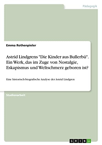 Astrid Lindgrens Die Kinder aus Bullerbü. Ein Werk, das im Zuge von Nostalgie, Eskapismus und Weltschmerz geboren ist?: Eine historisch-biografische Analyse der Astrid Lindgren