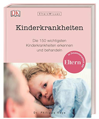 Eltern-Wissen. Kinderkrankheiten: Die 150 wichtigsten Kinderkrankheiten erkennen und behandeln. In Zusammenarbeit mit ELTERN