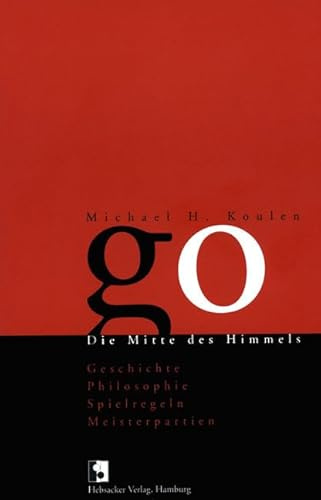 Go. Die Mitte des Himmels - Geschichte, Philosophie, Spielregeln, Meisterpartien