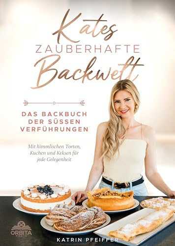 Kates Zauberhafte Backwelt: Das Backbuch der süßen Verführungen mit himmlischen Torten, Kuchen und Keksen für jede Gelegenheit
