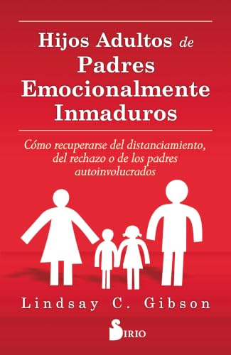Hijos adultos de padres emocionalmente inmaduros: Cómo recuperarse del distanciamiento, del rechazo o de los padres autoinvolucrados