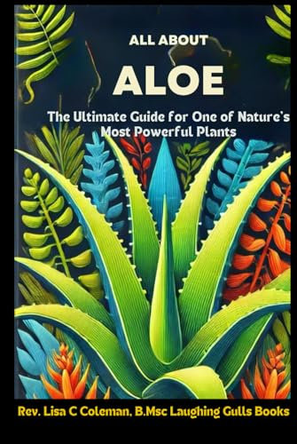 ALL ABOUT ALOE: The Ultimate Guide to One of Nature's Most Powerful Plants (Nature's Miracles)