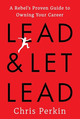 Lead and Let Lead: A Rebel's Proven Guide to Owning Your Career