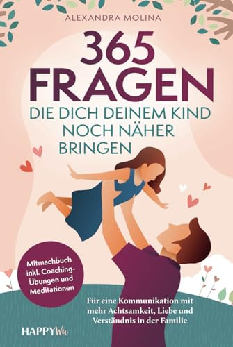 365 Fragen, die dich deinem Kind noch näher bringen: Für eine Kommunikation mit mehr Achtsamkeit, Liebe und Verständnis in der Familie - Mitmachbuch inkl. Coaching-Übungen und Meditationen