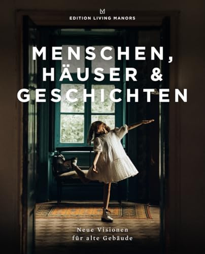 Menschen, Häuser & Geschichten - Neue Visionen für alte Gebäude: LIVING MANORS Selection Band 1