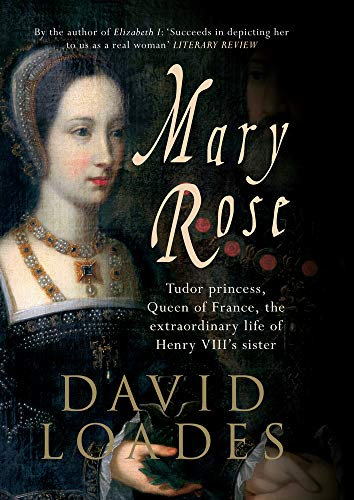 Mary Rose: Tudor Princess, Queen of France, the Extraordinary Life of Henry Viii's Sister