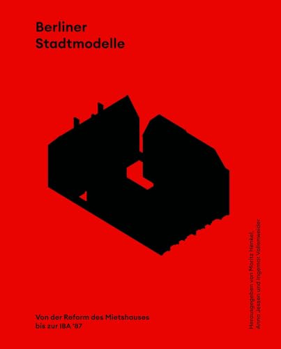 Berliner Stadtmodelle: Von der Reform der Mietskaserne bis zur IBA ’87