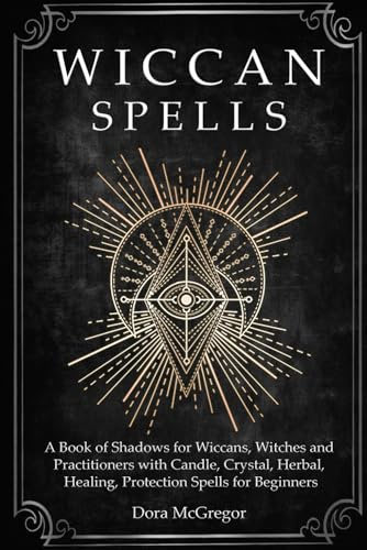 Wiccan Spells: A Book of Shadows for Wiccans, Witches and Practitioners with Candle, Crystal, Herbal, Healing, Protection Spells for Beginners: 2 (Wicca Path Series)