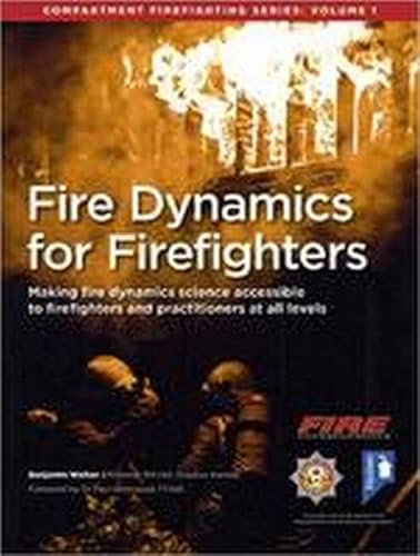 Fire Dynamics for Firefighters: Making Fire Dynamics Science Accessible to Firefighters and Practitioners at All Levels: 1 (Fire Dynamics for Firefighters: Compartment Firefighting Series)