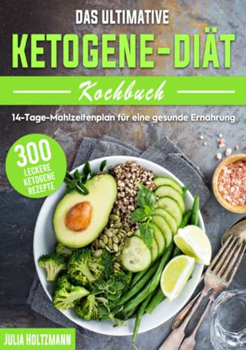 Das ultimative Ketogene -Diät Kochbuch: 300 leckere ketogene Rezepte mit einem 14-Tage- Mahlzeitenplan für eine gesunde Ernährung
