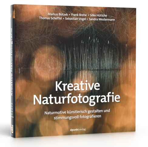 Kreative Naturfotografie: Naturmotive künstlerisch gestalten und stimmungsvoll fotografieren