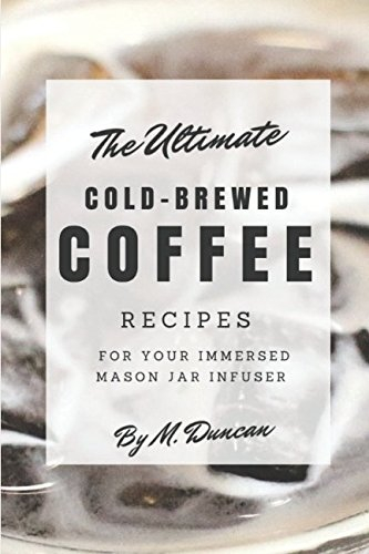 Ultimate Cold-Brewed Coffee Recipes: Using Your Mason Jar Infuser