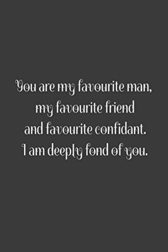 You are my favourite man, my favourite friend and favourite confidant. I am deeply fond of you.: LINED NOTEBOOK