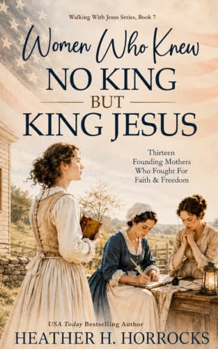 Women Who Knew No King But King Jesus: 13 Colonial Women Who Helped Create a New Nation (Walking With Jesus)