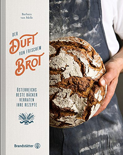 Der Duft von frischem Brot - Österreichs beste Bäcker verraten ihre Rezepte. Brot backen mit Barbara van Melle: Sauerteig, Hefeteig, Rezepte für Weizenbrot, Dinkelbrot und Roggenbrot.