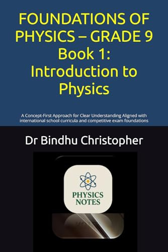 FOUNDATIONS OF PHYSICS – GRADE 9 Book 1: Introduction to Physics: A Concept-First Approach for Clear Understanding Aligned with international school ... exam foundations (GED -School Physics)