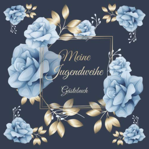 Meine Jugendweihe Gästebuch: Vintage Gästebuch Album Zum Ausfüllen 110 Seiten - Geschenkidee Zum Eintragen von Glückwünschen zur Jugendweihe - ... Frauen; Motiv: Blumen Blau Gold Rosen Floral