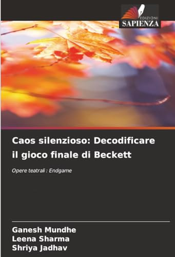 Caos silenzioso: Decodificare il gioco finale di Beckett: Opere teatrali : Endgame