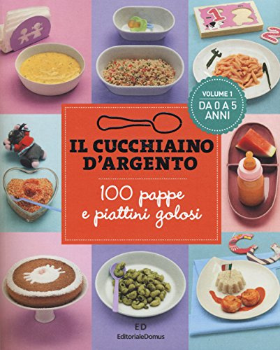 Il Cucchiaino d'Argento: Vol. 1 100 Pappe e Piattini Golosi- da 0 a 5 Anni