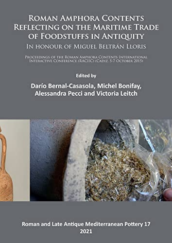 Roman Amphora Contents: Reflecting on the Maritime Trade of Foodstuffs in Antiquity (In honour of Miguel Beltrán Lloris): Proceedings of the Roman ... and Late Antique Mediterranean Pottery)