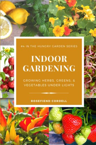 Indoor Gardening: Growing Herbs, Greens, & Vegetables Under Lights (The Hungry Garden, Band 4)