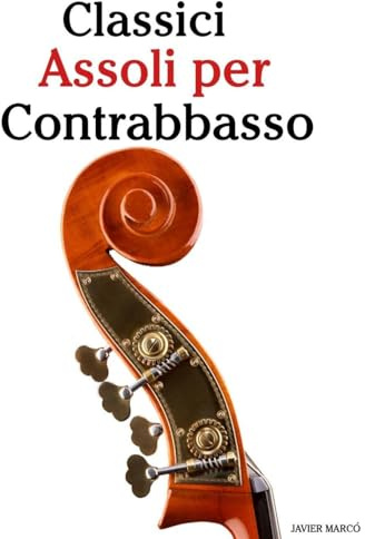Classici Assoli per Contrabbasso: Con musiche di Bach, Mozart, Beethoven, Vivaldi e altri compositori