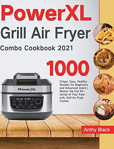 PowerXL Grill Air Fryer Combo Cookbook 2021: 1000 Crispy, Easy, Healthy Recipes for Beginners and Advanced Users Master the Full Potential of Your PowerXL Grill Air Fryer Combo