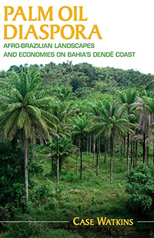 Palm Oil Diaspora: Afro-Brazilian Landscapes and Economies on Bahia's Dendê Coast (Afro-Latin America)