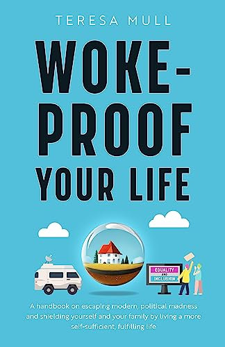Woke-proof Your Life: A Handbook on Escaping Modern, Political Madness and Shielding Yourself and Your Family by Living a More Self-sufficient, Fulfilling Life
