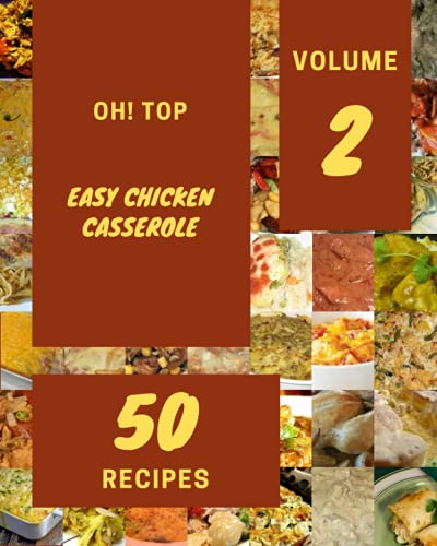 Oh! Top 50 Easy Chicken Casserole Recipes Volume 2: Easy Chicken Casserole Cookbook - Where Passion for Cooking Begins