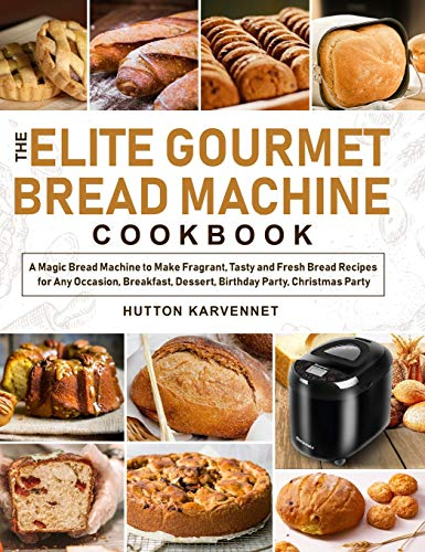The Elite Gourmet Bread Machine Cookbook: A Magic Bread Machine to Make Fragrant, Tasty and Fresh Bread Recipes for Any Occasion, Breakfast, Dessert, Birthday Party, Christmas Party