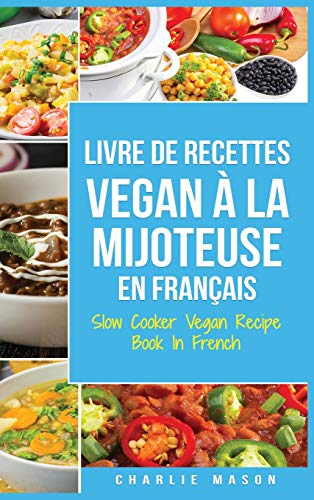 Livre De Recettes Vegan À La Mijoteuse En Français/ Slow Cooker Vegan Recipe Book In French: Recettes végétaliennes faciles à faire à la mijoteuse