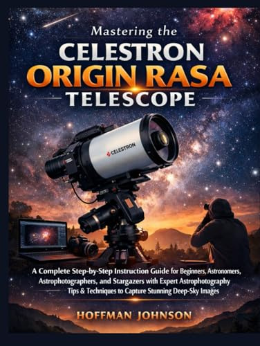 Mastering the Celestron Origin RASA Telescope: A Complete Step-by-Step Instruction Guide for Beginners, Astronomers, Astrophotographers, and ... (Simplified Astro Image Processing Guides)