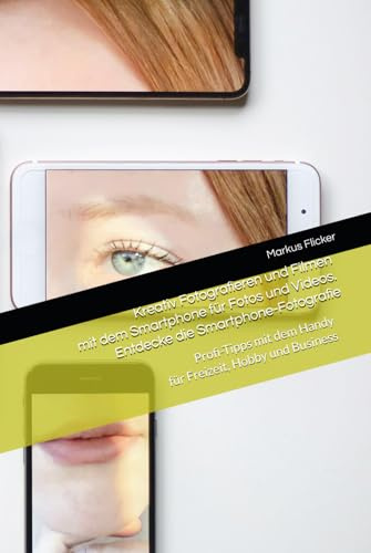 Kreativ Fotografieren und Filmen mit dem Smartphone für Fotos und Videos. Entdecke die Smartphone-Fotografie: Profi-Tipps mit dem Handy für Freizeit, ... die Smartphone-Fotografie: Profi-Tipps)