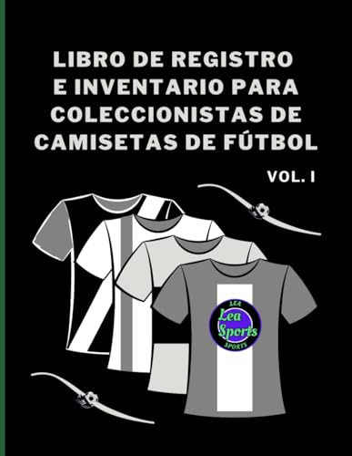 Libro de Registro e Inventario para Coleccionistas de Camisetas de Fútbol - Vol. I: Registro Detallado y Catálogo para Coleccionistas de Camisetas de ... Origen, Parches e Historial de Adquisición