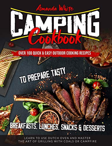 Camping Cookbook: Over 100 Quick & Easy Outdoor Cooking Recipes to Prepare Tasty Breakfasts, Lunches, Snacks & Desserts. Learn to use Dutch Oven and Master the art of Grilling with Coals or Campfire